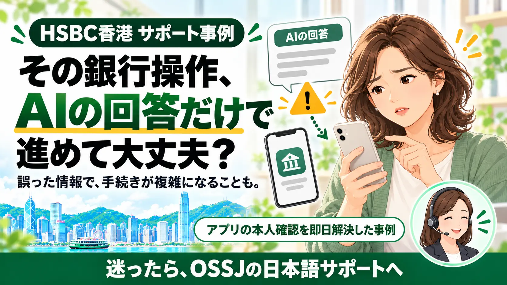その銀行操作、AIの回答だけで進めて大丈夫?誤った情報で手続きが複雑になることも。迷ったらOSSJの日本語サポートへ。